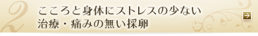 こころと身体にストレスの少ない治療・治療痛みのない採卵