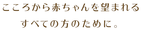 こころから赤ちゃんを望まれるすべての方のために。